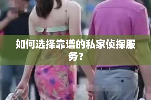 如何选择靠谱的私家侦探服务？