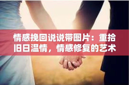 情感挽回说说带图片：重拾旧日温情，情感修复的艺术