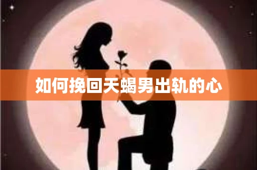 如何挽回天蝎男出轨的心
