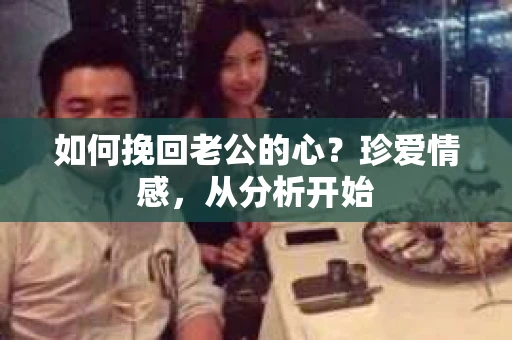 如何挽回老公的心？珍爱情感，从分析开始