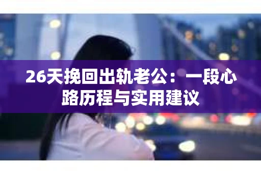 26天挽回出轨老公：一段心路历程与实用建议