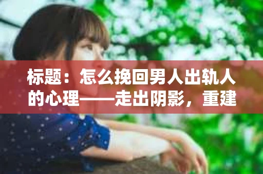 标题：怎么挽回男人出轨人的心理——走出阴影，重建信任