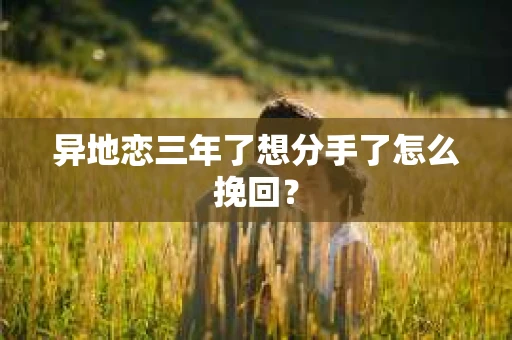 异地恋三年了想分手了怎么挽回？