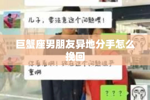 巨蟹座男朋友异地分手怎么挽回