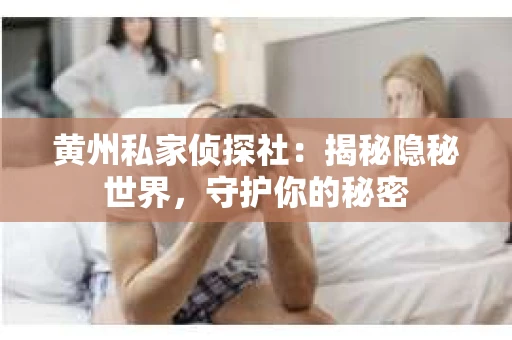 黄州私家侦探社：揭秘隐秘世界，守护你的秘密