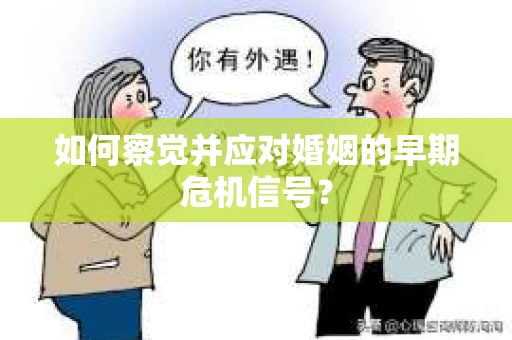 如何察觉并应对婚姻的早期危机信号？