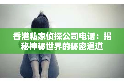 香港私家侦探公司电话：揭秘神秘世界的秘密通道