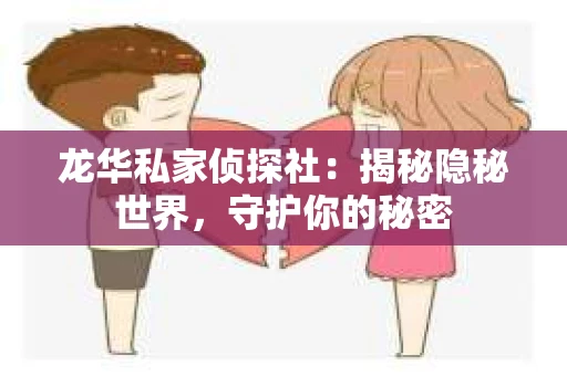 龙华私家侦探社：揭秘隐秘世界，守护你的秘密