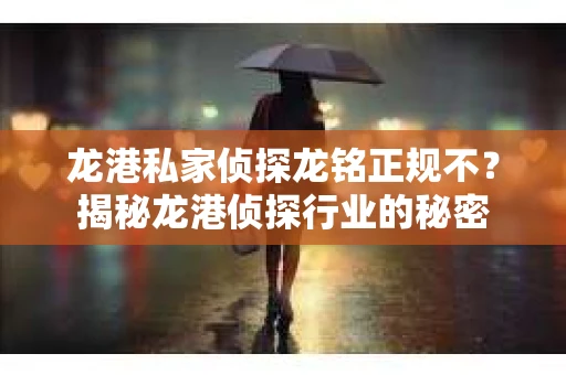 龙港私家侦探龙铭正规不？揭秘龙港侦探行业的秘密