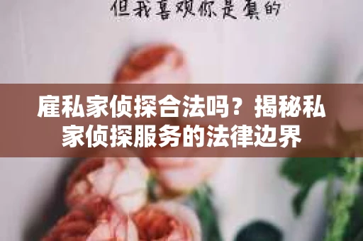 雇私家侦探合法吗？揭秘私家侦探服务的法律边界