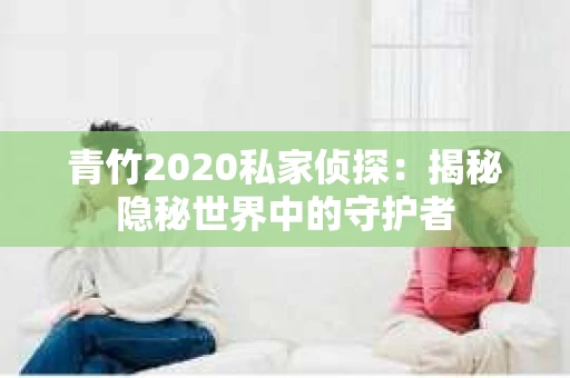 青竹2020私家侦探：揭秘隐秘世界中的守护者