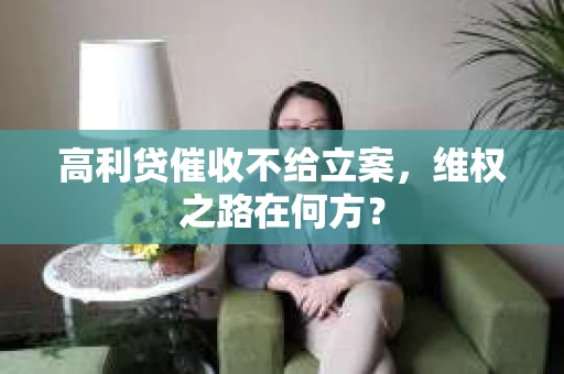 高利贷催收不给立案，维权之路在何方？