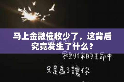 马上金融催收少了，这背后究竟发生了什么？