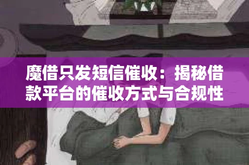 魔借只发短信催收：揭秘借款平台的催收方式与合规性