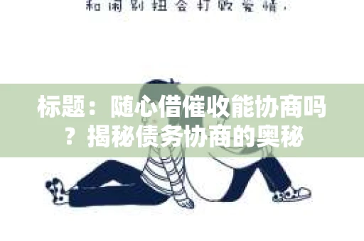 标题：随心借催收能协商吗？揭秘债务协商的奥秘