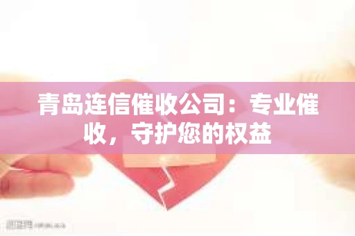 青岛连信催收公司：专业催收，守护您的权益