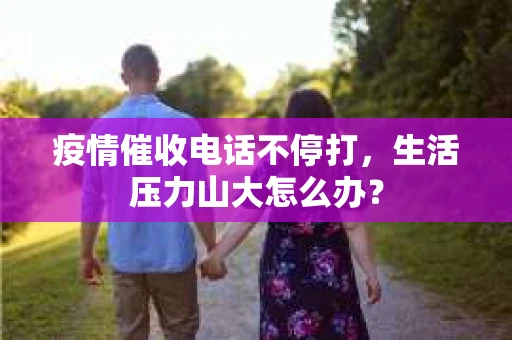 疫情催收电话不停打，生活压力山大怎么办？