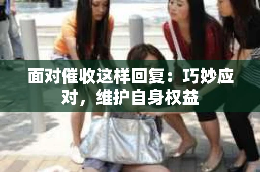 面对催收这样回复：巧妙应对，维护自身权益