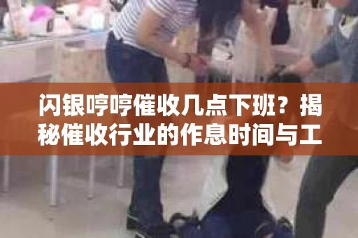 闪银哼哼催收几点下班？揭秘催收行业的作息时间与工作状态