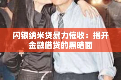闪银纳米贷暴力催收：揭开金融借贷的黑暗面