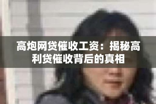 高炮网贷催收工资：揭秘高利贷催收背后的真相