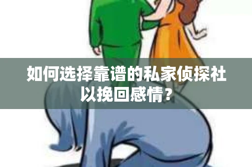 如何选择靠谱的私家侦探社以挽回感情？