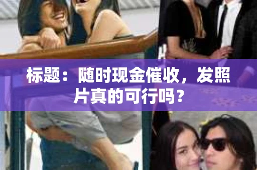 标题：随时现金催收，发照片真的可行吗？