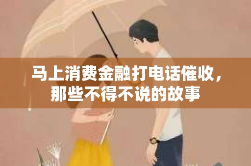 马上消费金融打电话催收，那些不得不说的故事