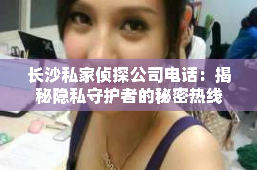 长沙私家侦探公司电话：揭秘隐私守护者的秘密热线