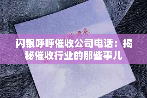 闪银呼呼催收公司电话：揭秘催收行业的那些事儿