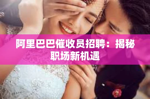 阿里巴巴催收员招聘：揭秘职场新机遇