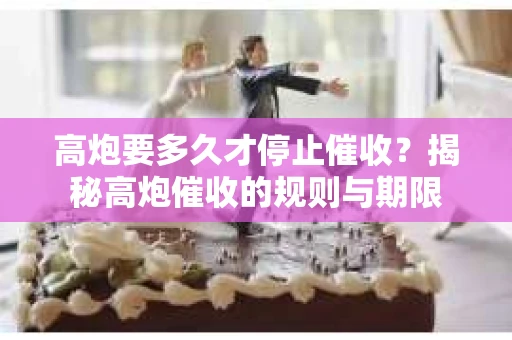 高炮要多久才停止催收？揭秘高炮催收的规则与期限