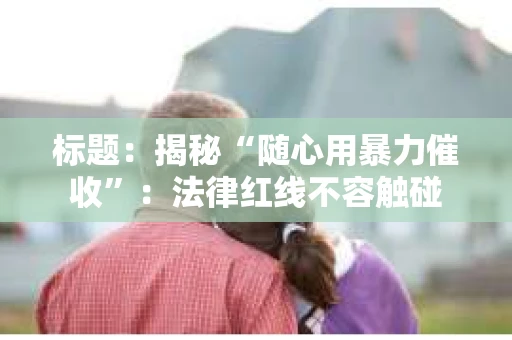 标题：揭秘“随心用暴力催收”：法律红线不容触碰