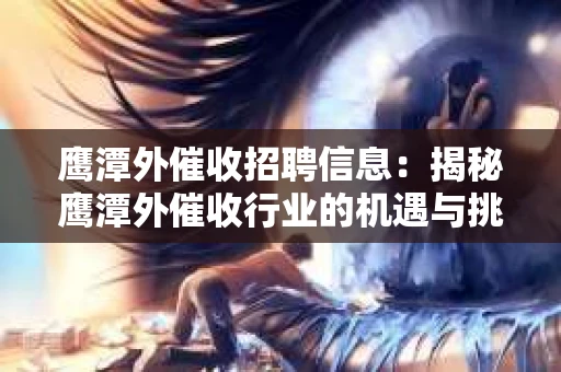 鹰潭外催收招聘信息：揭秘鹰潭外催收行业的机遇与挑战
