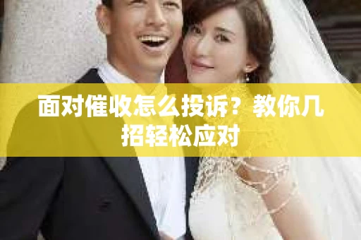 面对催收怎么投诉？教你几招轻松应对