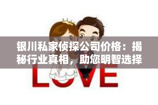 银川私家侦探公司价格：揭秘行业真相，助您明智选择