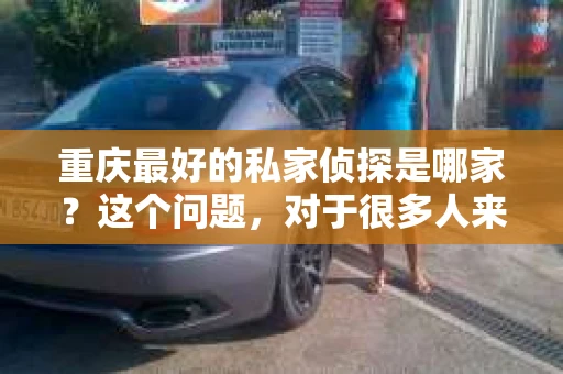 重庆最好的私家侦探是哪家？这个问题，对于很多人来说，可能是一个出于无奈的选择。在这个快节奏的社会，有些人可能因为婚姻、家庭、工作等原因，需要寻求私家侦探的帮助。那么，在重庆，哪家私家侦探是众人眼中的佼佼者呢？今天，我就来和大家聊聊这个话题。