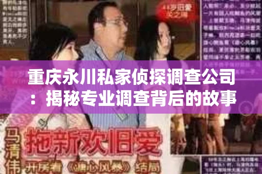 重庆永川私家侦探调查公司：揭秘专业调查背后的故事
