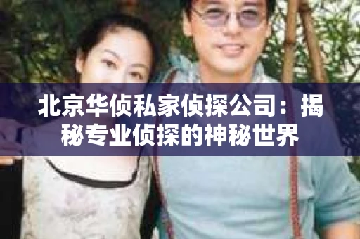 北京华侦私家侦探公司：揭秘专业侦探的神秘世界