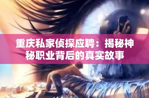 重庆私家侦探应聘：揭秘神秘职业背后的真实故事