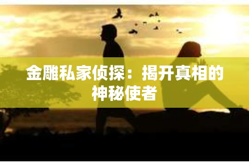 金雕私家侦探：揭开真相的神秘使者
