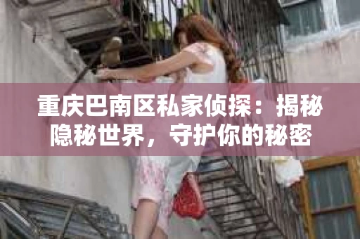 重庆巴南区私家侦探：揭秘隐秘世界，守护你的秘密