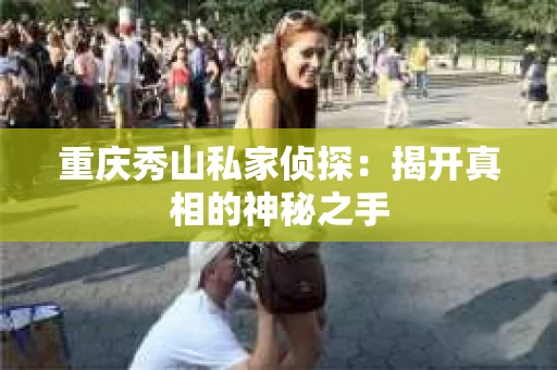 重庆秀山私家侦探：揭开真相的神秘之手