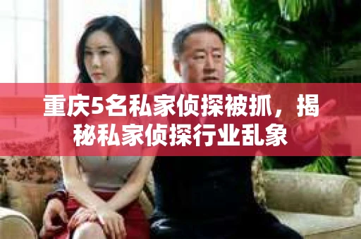 重庆5名私家侦探被抓，揭秘私家侦探行业乱象