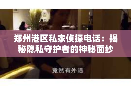 郑州港区私家侦探电话：揭秘隐私守护者的神秘面纱