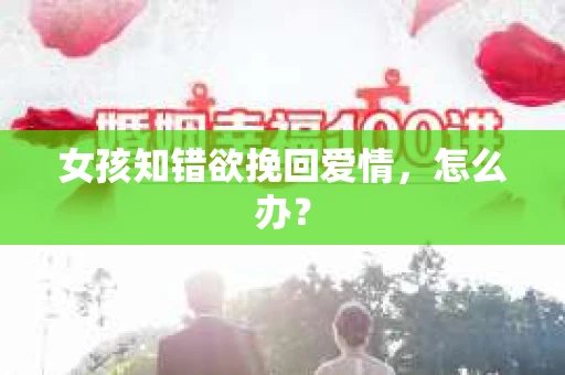 女孩知错欲挽回爱情，怎么办？