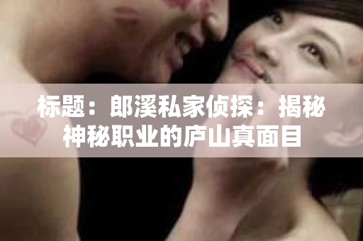标题：郎溪私家侦探：揭秘神秘职业的庐山真面目