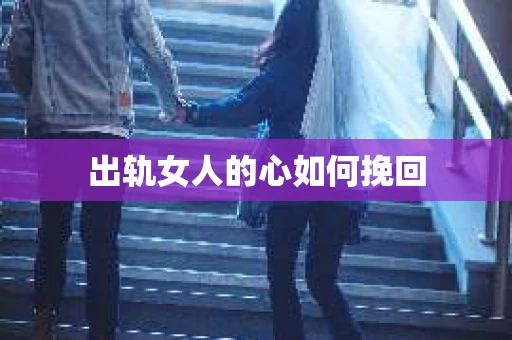 出轨女人的心如何挽回