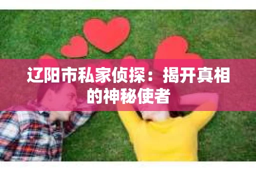 辽阳市私家侦探：揭开真相的神秘使者