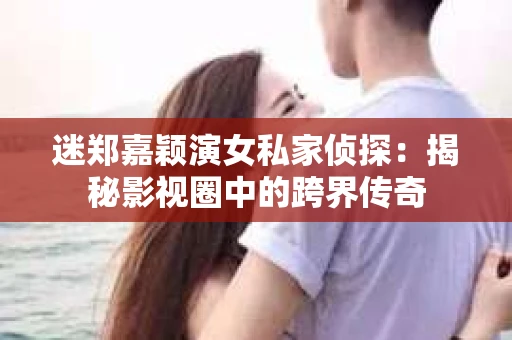 迷郑嘉颖演女私家侦探：揭秘影视圈中的跨界传奇